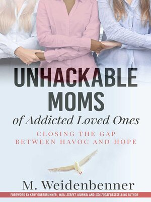 cover image of Unhackable Moms of Addicted Loved Ones, Closing the Gap Between Havoc and Hope